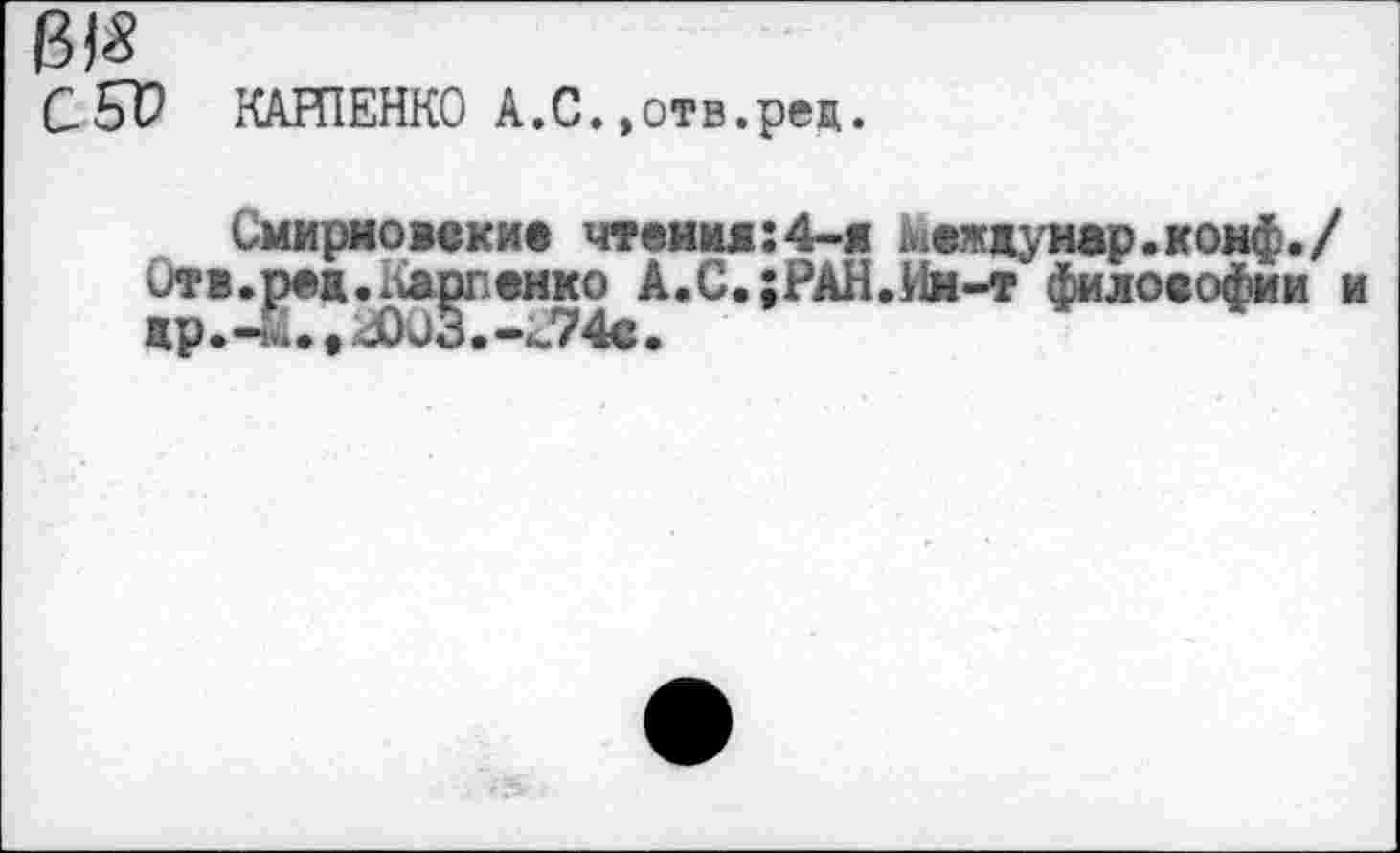 ﻿BIS
CSV КАРПЕНКО А.С.,отв.pen.
Смирновские чтения:4-я ь. еж ду нар. конф./ Отя.ред.Карпенко А.С.;РЛН.Им-т философии др.4L » -О35.-J74e.